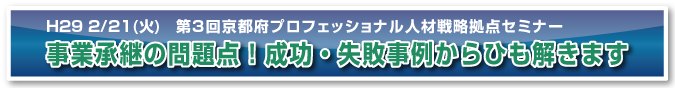 平成28年度　第3回京都府プロフェッショナル人材戦略拠点セミナー 事業承継の問題点！成功・失敗事例からひも解きます